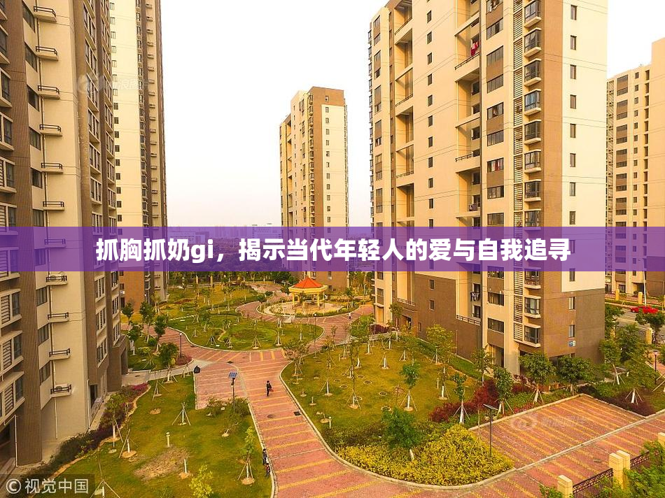抓胸抓奶gi，揭示当代年轻人的爱与自我追寻