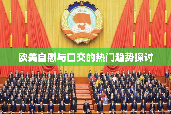 欧美自慰与口交的热门趋势探讨