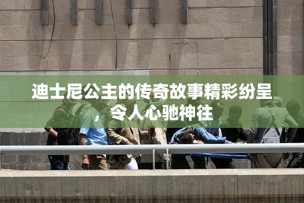 迪士尼公主的传奇故事精彩纷呈，令人心驰神往