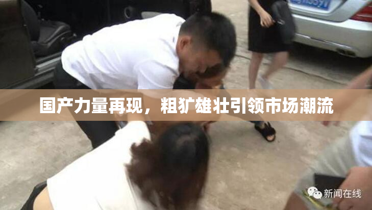 国产力量再现，粗犷雄壮引领市场潮流
