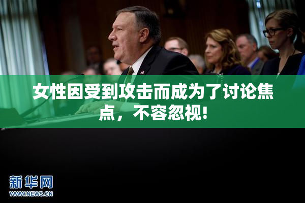 女性因受到攻击而成为了讨论焦点，不容忽视!