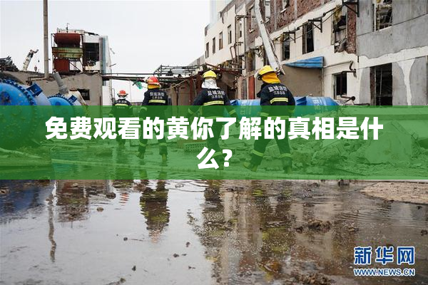 免费观看的黄你了解的真相是什么？