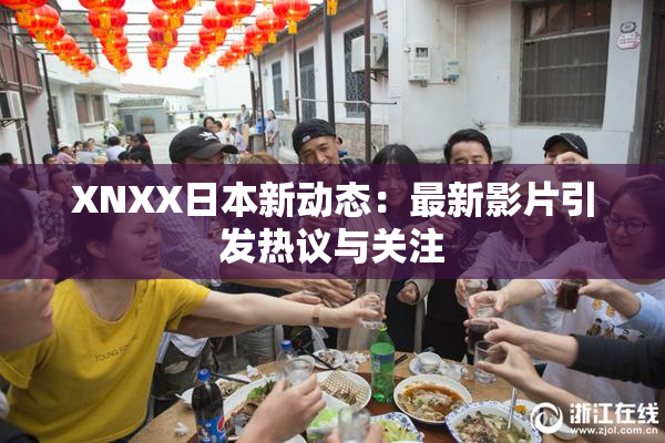 XNXX日本新动态：最新影片引发热议与关注