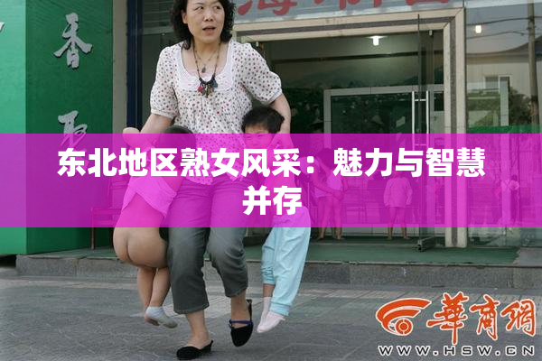 东北地区熟女风采：魅力与智慧并存