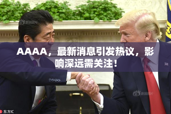 AAAA，最新消息引发热议，影响深远需关注！