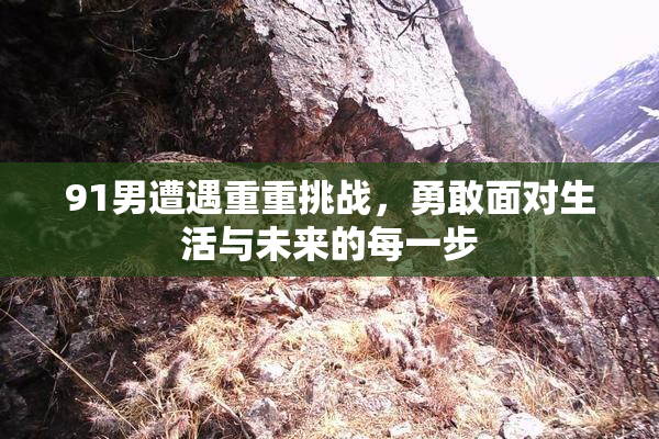 91男遭遇重重挑战，勇敢面对生活与未来的每一步