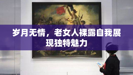岁月无情，老女人裸露自我展现独特魅力