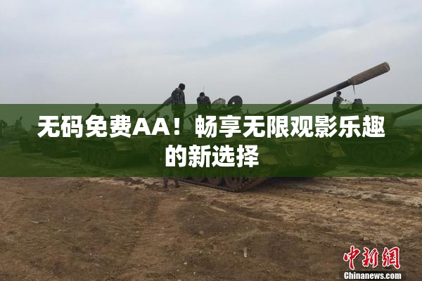 无码免费AA！畅享无限观影乐趣的新选择