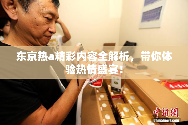 东京热a精彩内容全解析，带你体验热情盛宴！
