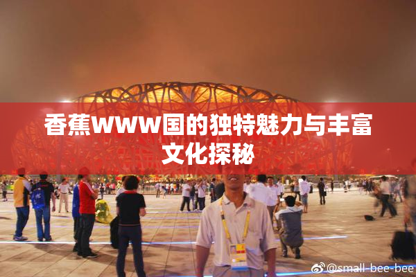 香蕉WWW国的独特魅力与丰富文化探秘