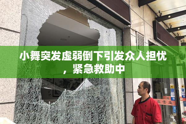 小舞突发虚弱倒下引发众人担忧，紧急救助中