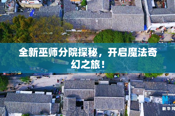 全新巫师分院探秘，开启魔法奇幻之旅！