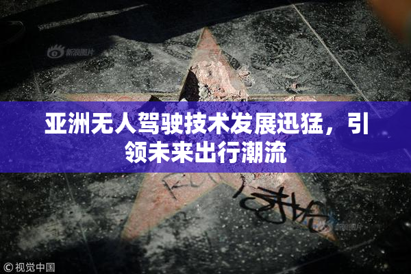亚洲无人驾驶技术发展迅猛，引领未来出行潮流