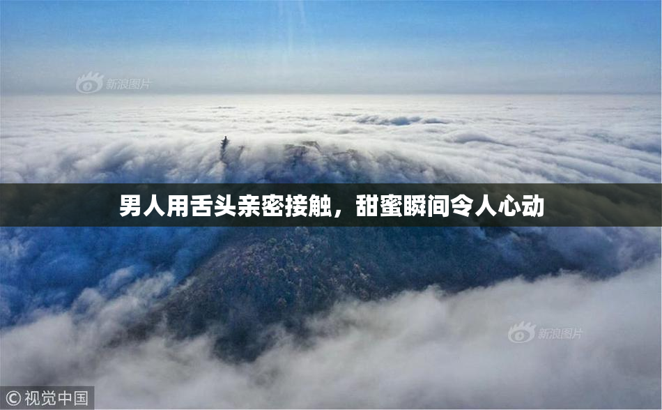 男人用舌头亲密接触，甜蜜瞬间令人心动