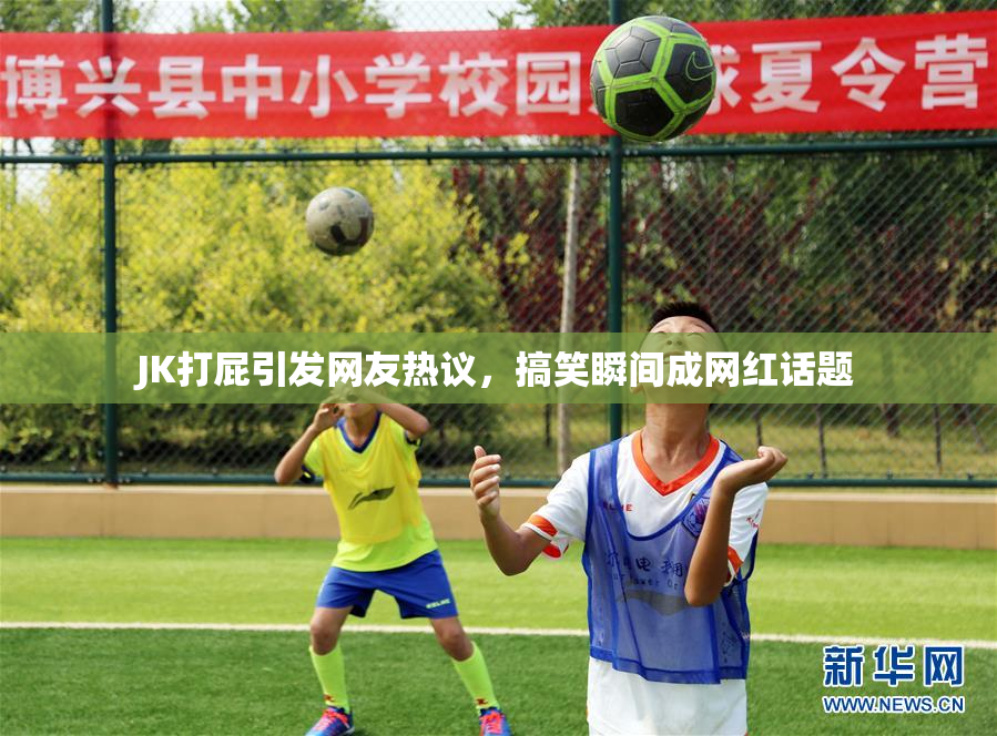 JK打屁引发网友热议，搞笑瞬间成网红话题