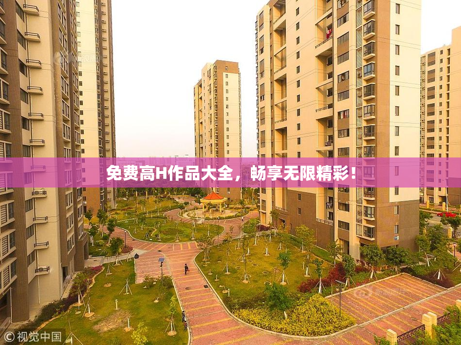免费高H作品大全，畅享无限精彩！