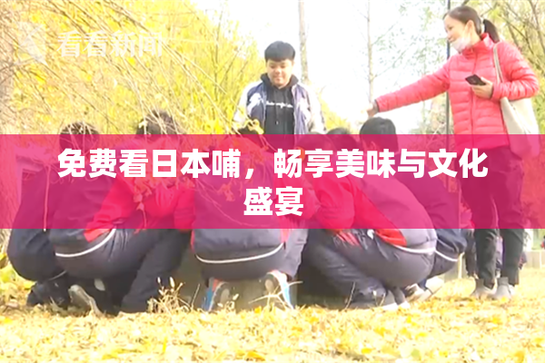 免费看日本哺，畅享美味与文化盛宴