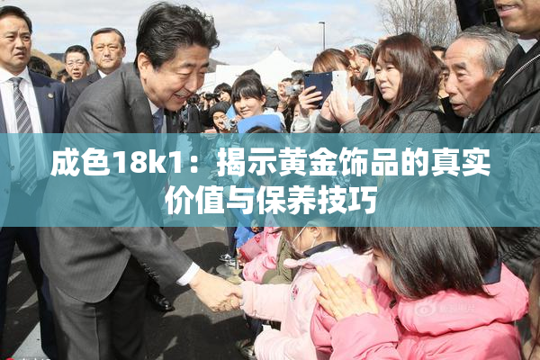 成色18k1：揭示黄金饰品的真实价值与保养技巧