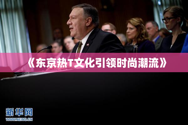 《东京热T文化引领时尚潮流》