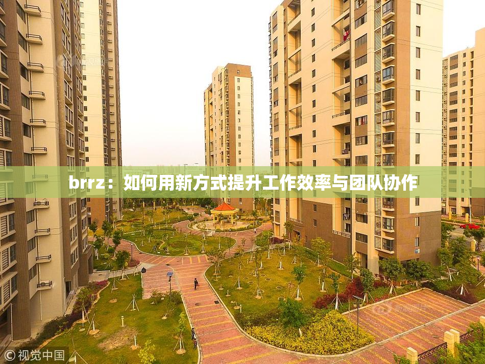 brrz：如何用新方式提升工作效率与团队协作