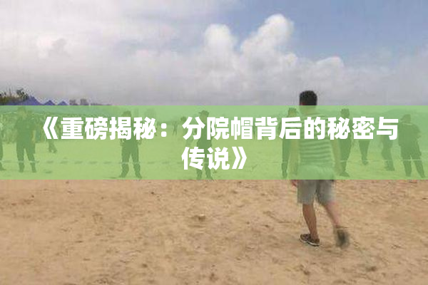 《重磅揭秘：分院帽背后的秘密与传说》