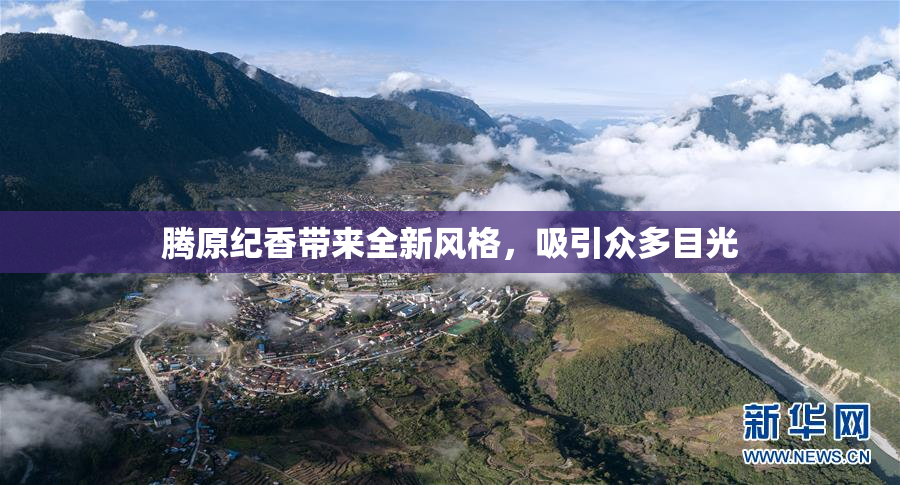 腾原纪香带来全新风格，吸引众多目光