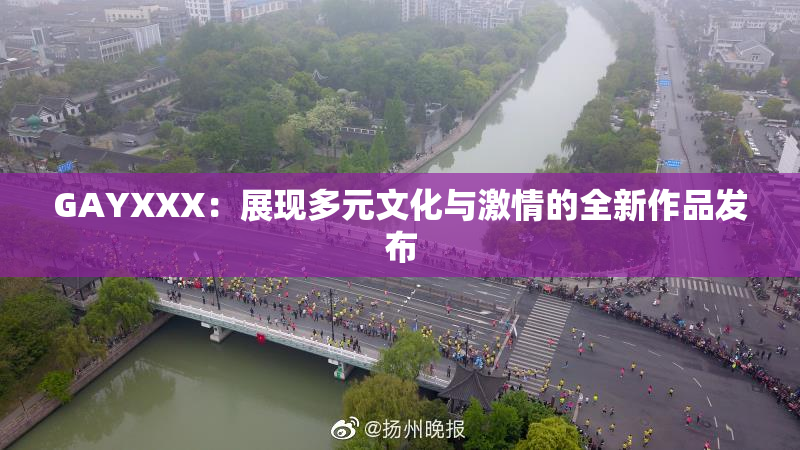 GAYXXX：展现多元文化与激情的全新作品发布
