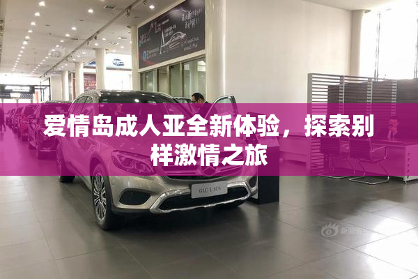 爱情岛成人亚全新体验，探索别样激情之旅