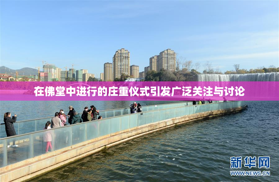 在佛堂中进行的庄重仪式引发广泛关注与讨论