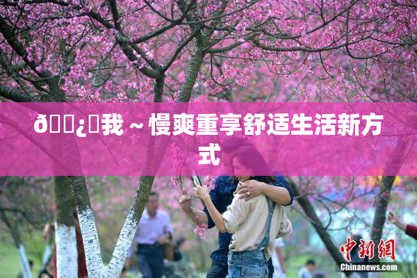 🌿‌我～慢爽重享舒适生活新方式