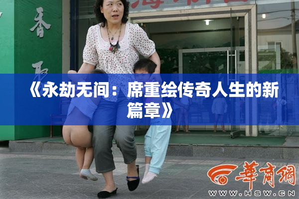 《永劫无间：席重绘传奇人生的新篇章》