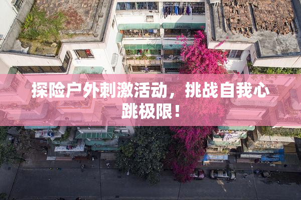 探险户外刺激活动，挑战自我心跳极限！