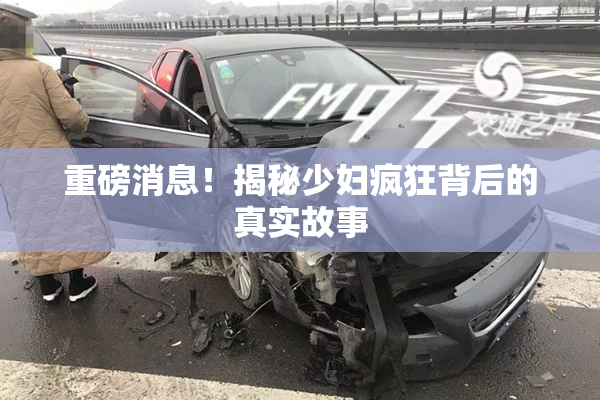 重磅消息！揭秘少妇疯狂背后的真实故事