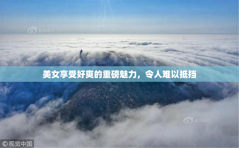 美女享受好爽的重磅魅力，令人难以抵挡
