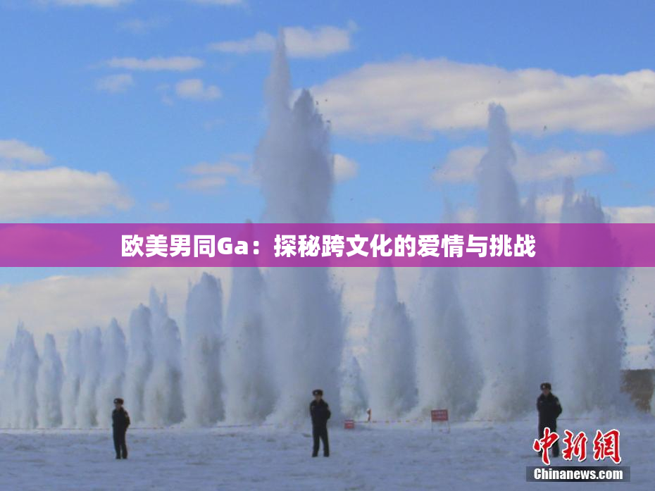 欧美男同Ga：探秘跨文化的爱情与挑战