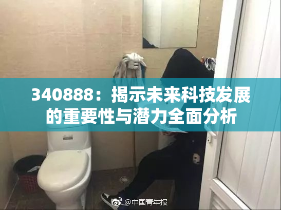 340888：揭示未来科技发展的重要性与潜力全面分析