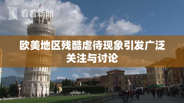欧美地区残酷虐待现象引发广泛关注与讨论