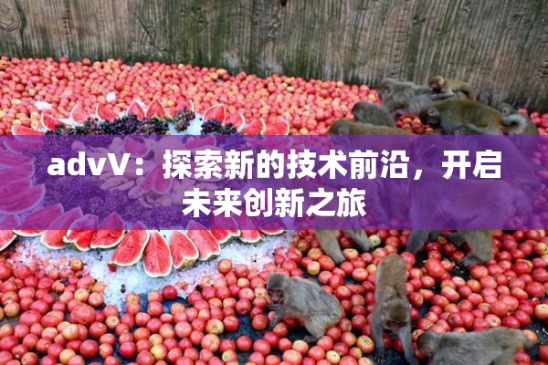 advV：探索新的技术前沿，开启未来创新之旅
