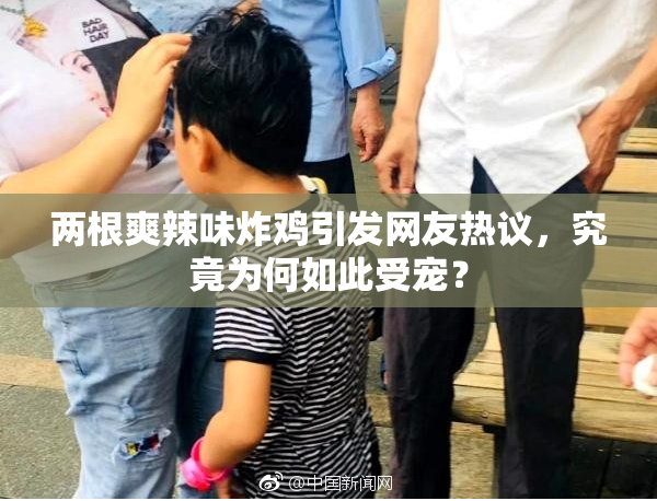 两根爽辣味炸鸡引发网友热议，究竟为何如此受宠？