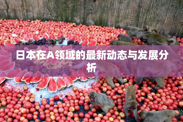 日本在A领域的最新动态与发展分析