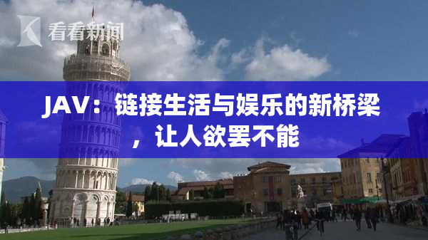 JAV：链接生活与娱乐的新桥梁，让人欲罢不能