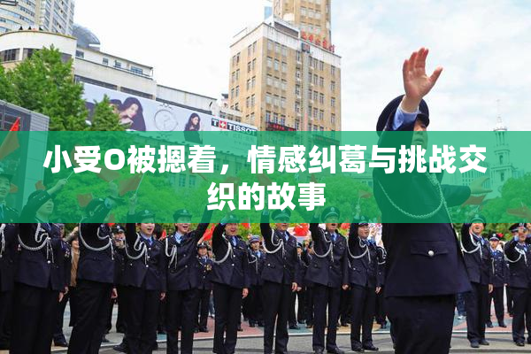 小受O被摁着，情感纠葛与挑战交织的故事