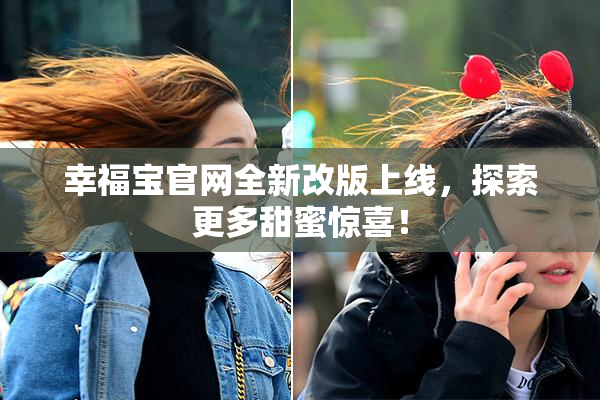 幸福宝官网全新改版上线，探索更多甜蜜惊喜！