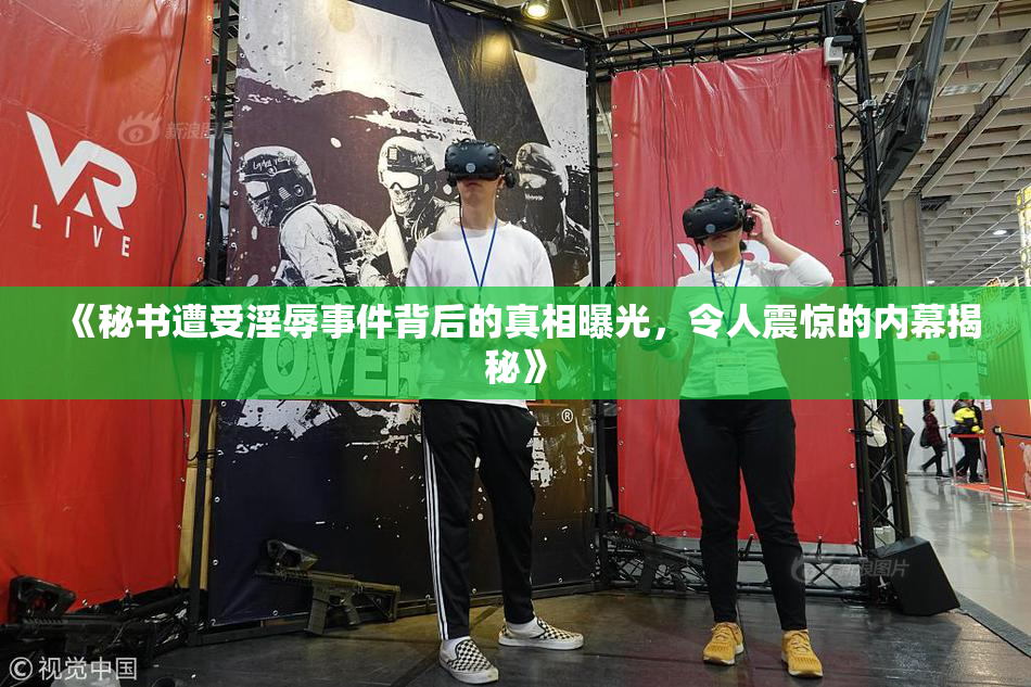 《秘书遭受淫辱事件背后的真相曝光，令人震惊的内幕揭秘》