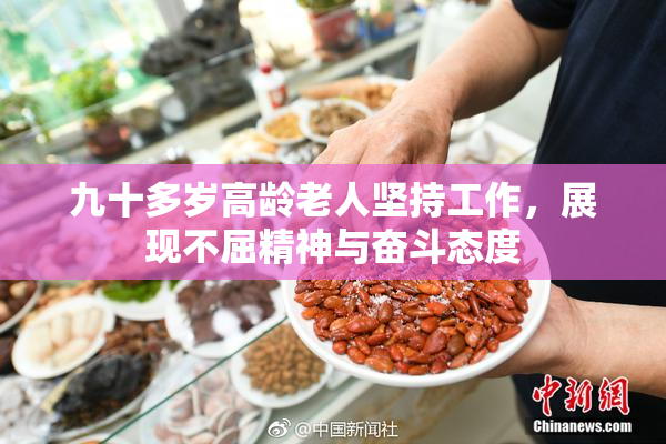 九十多岁高龄老人坚持工作，展现不屈精神与奋斗态度