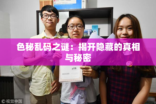 色秘乱码之谜：揭开隐藏的真相与秘密