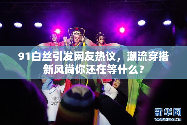 91白丝引发网友热议，潮流穿搭新风尚你还在等什么？