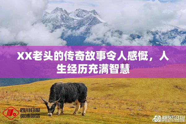 XX老头的传奇故事令人感慨，人生经历充满智慧