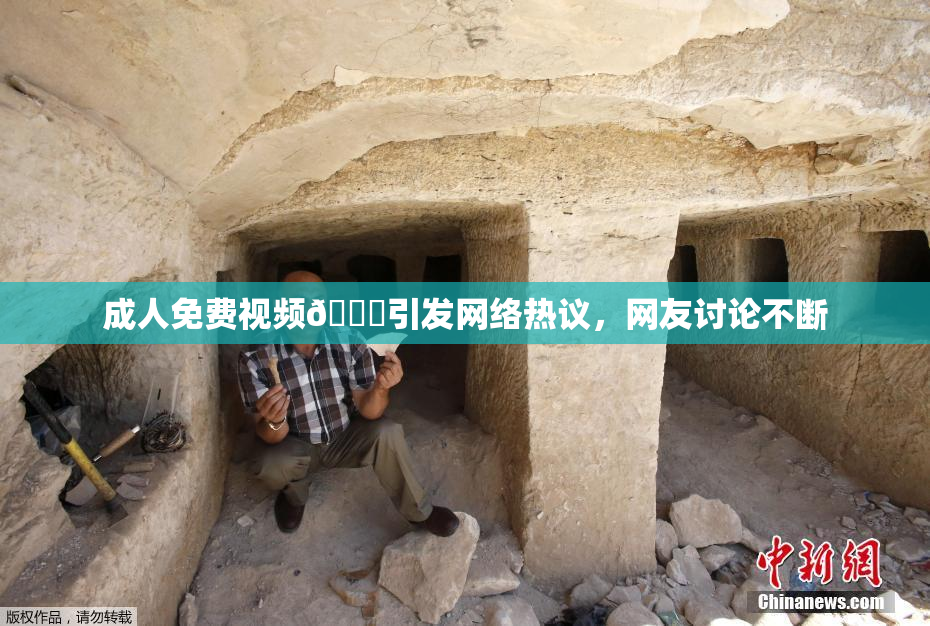 成人免费视频🔞引发网络热议，网友讨论不断