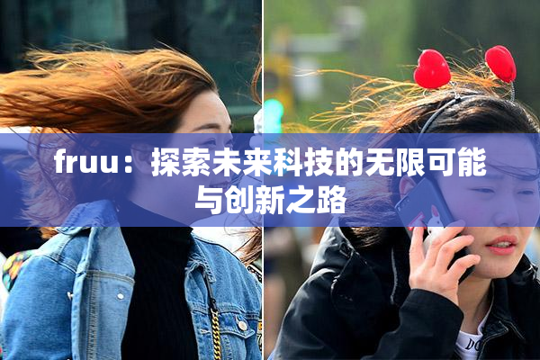 fruu：探索未来科技的无限可能与创新之路